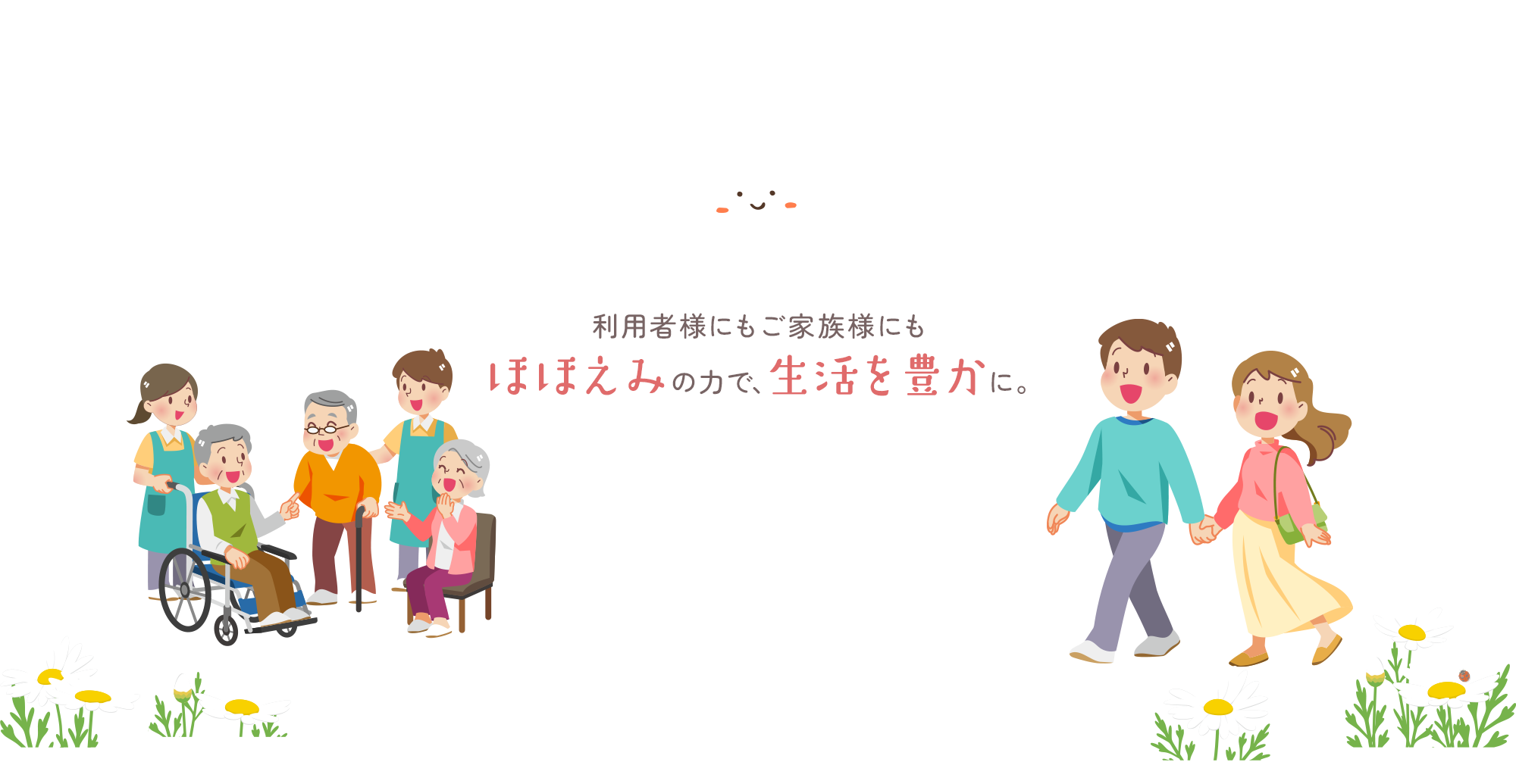 利用者様にもご家族様にも　ほほえみの力で、生活を豊かに。